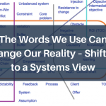 The Words We Use Can Change Our Reality – Shifting to a Systems View