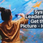 Systemic Leaders Who Get the Big Picture – Here’s How