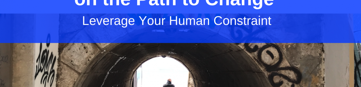 Don’t Get Stuck on the Path to Change – Leverage Your Human Constraint