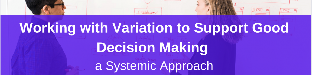 Working with Variation to Support Good Decision Making – A Systemic Approach Part 7