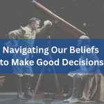 Navigating Our Beliefs to Make Good Decisions